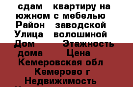 сдам 1 квартиру на южном с мебелью › Район ­ заводской › Улица ­ волошиной › Дом ­ 31 › Этажность дома ­ 5 › Цена ­ 9 - Кемеровская обл., Кемерово г. Недвижимость » Квартиры аренда   . Кемеровская обл.